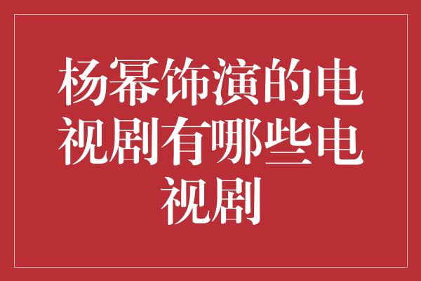 杨幂饰演的电视剧有哪些电视剧