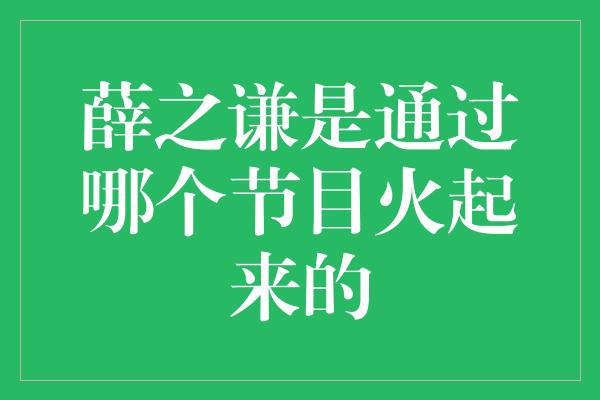 薛之谦是通过哪个节目火起来的