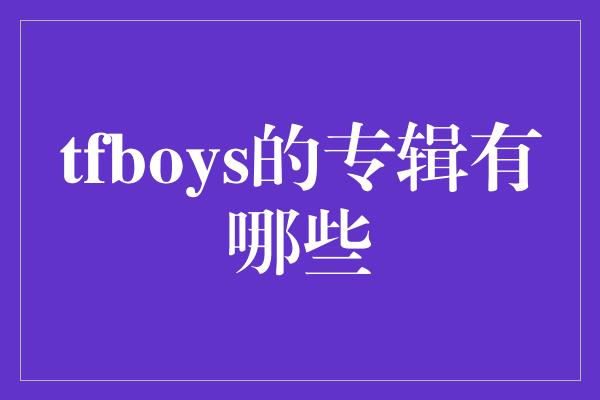 tfboys的专辑有哪些