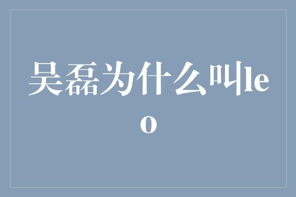 吴磊为什么叫leo