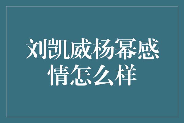 刘凯威杨幂感情怎么样