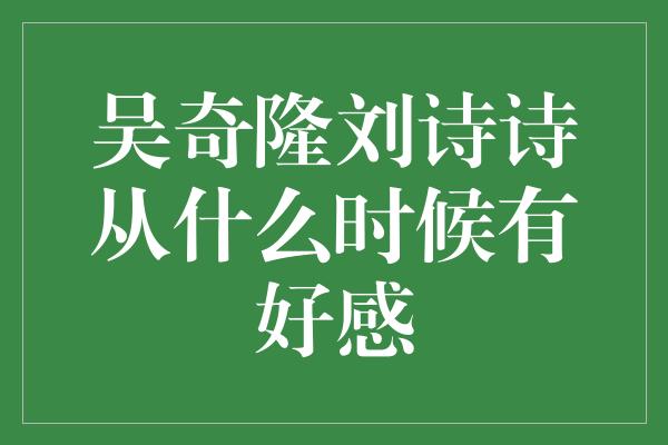 吴奇隆刘诗诗从什么时候有好感