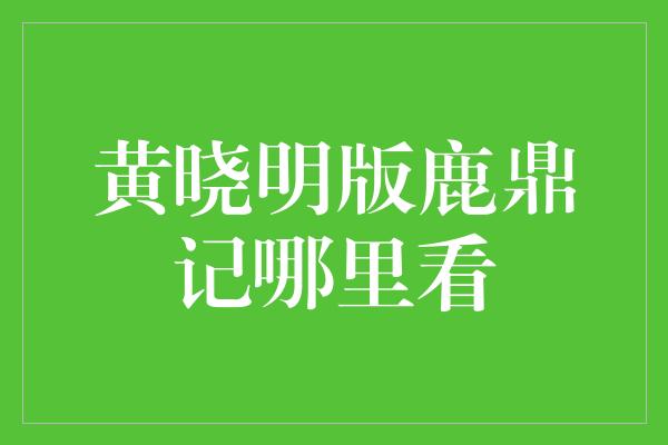 黄晓明版鹿鼎记哪里看