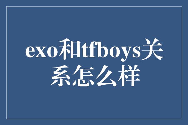 exo和tfboys关系怎么样