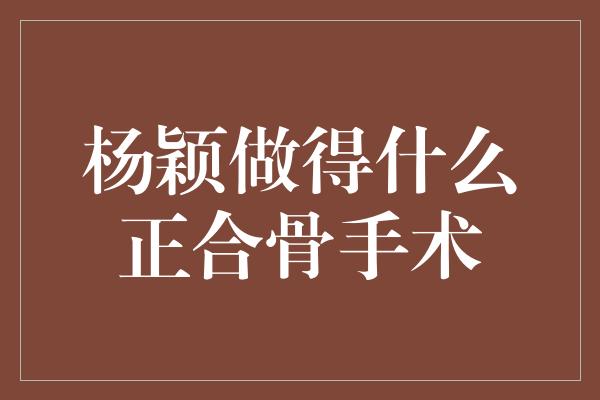 杨颖做得什么正合骨手术