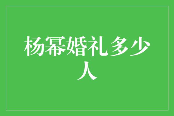 杨幂婚礼多少人