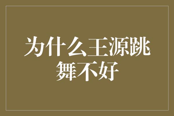 为什么王源跳舞不好