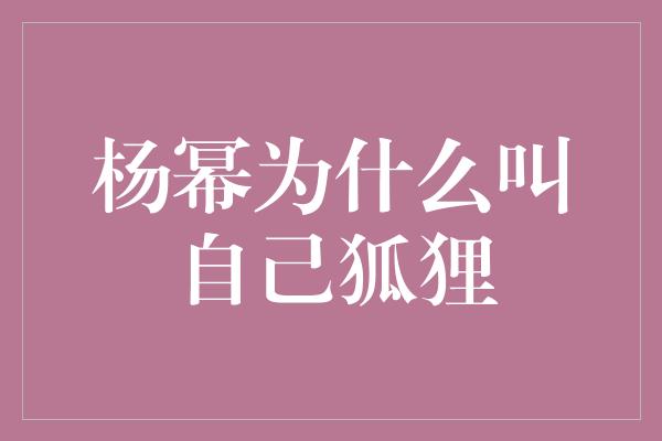 杨幂为什么叫自己狐狸