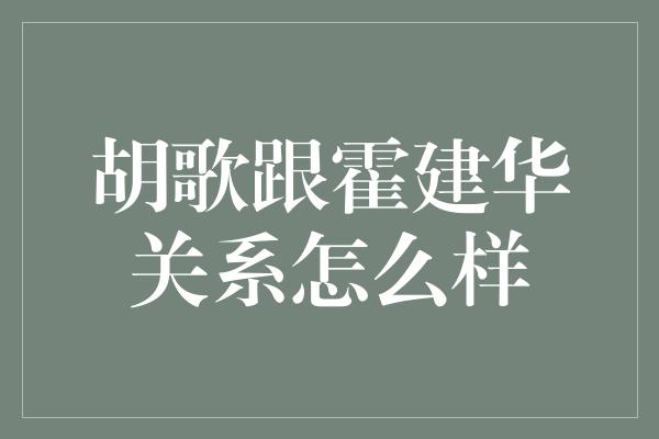 胡歌跟霍建华关系怎么样