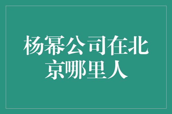 杨幂公司在北京哪里人