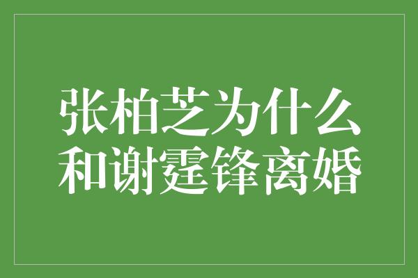 张柏芝为什么和谢霆锋离婚