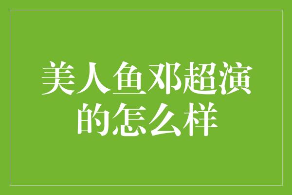 美人鱼邓超演的怎么样