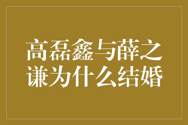 高磊鑫与薛之谦为什么结婚