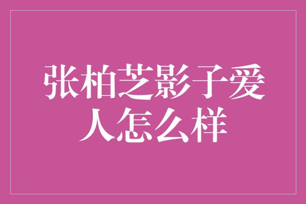 张柏芝影子爱人怎么样