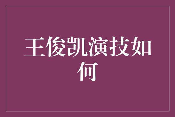 王俊凯演技如何