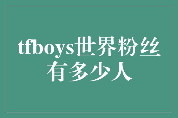 tfboys世界粉丝有多少人