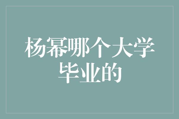 杨幂哪个大学毕业的