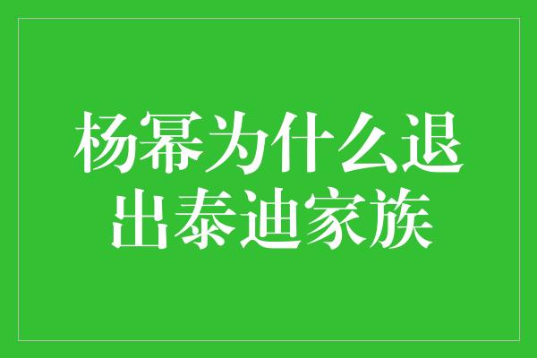 杨幂为什么退出泰迪家族