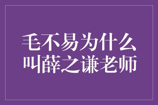 毛不易为什么叫薛之谦老师