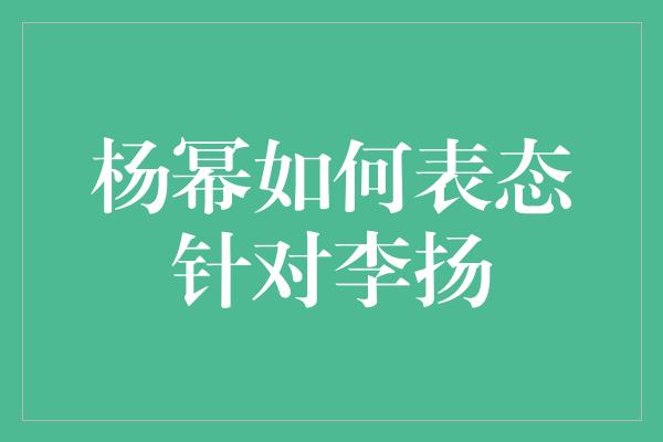 杨幂如何表态针对李扬