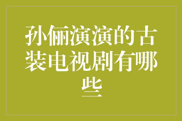 孙俪演演的古装电视剧有哪些