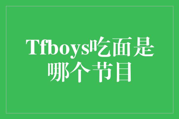 Tfboys吃面是哪个节目