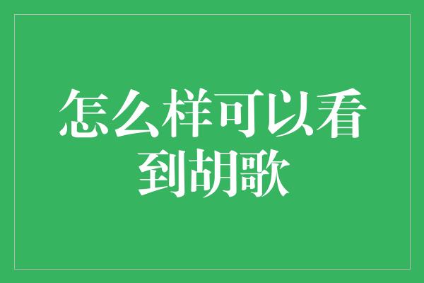 怎么样可以看到胡歌