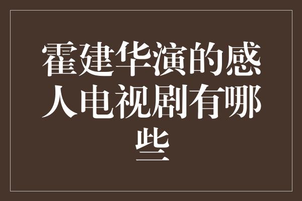 霍建华演的感人电视剧有哪些