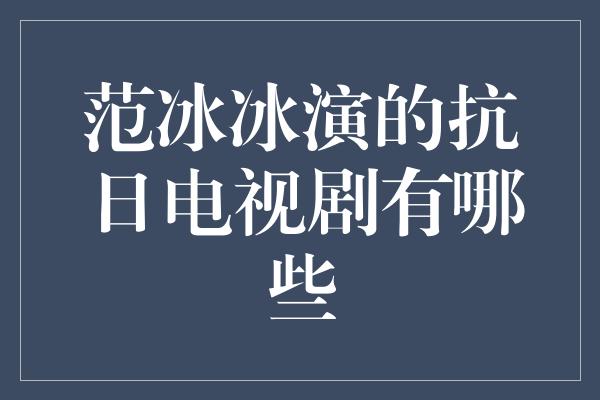 范冰冰演的抗日电视剧有哪些