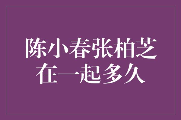 陈小春张柏芝在一起多久