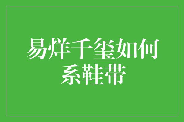 易烊千玺如何系鞋带