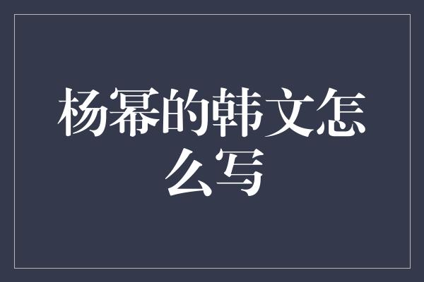 杨幂的韩文怎么写