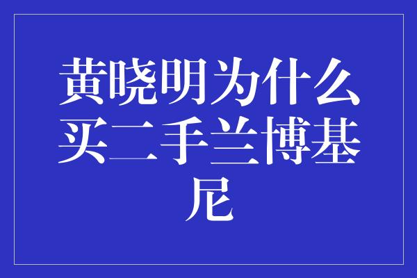 黄晓明为什么买二手兰博基尼