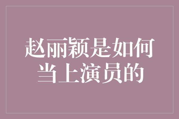 赵丽颖是如何当上演员的