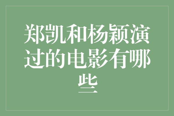 郑凯和杨颖演过的电影有哪些