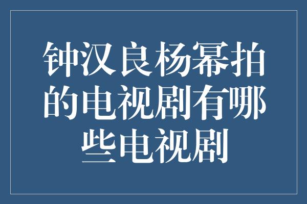 钟汉良杨幂拍的电视剧有哪些电视剧