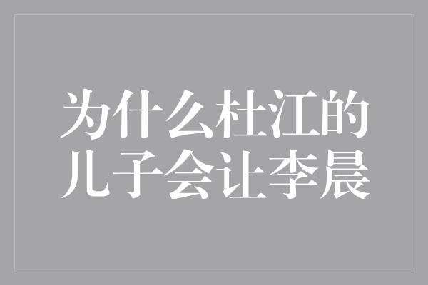 为什么杜江的儿子会让李晨