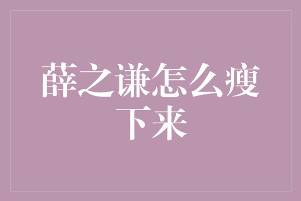 薛之谦怎么瘦下来