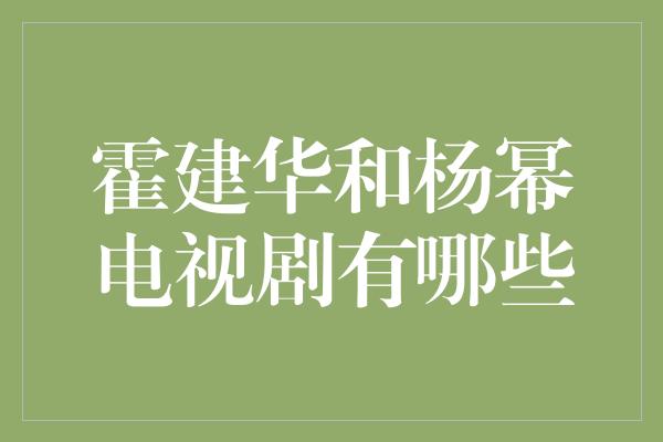 霍建华和杨幂电视剧有哪些