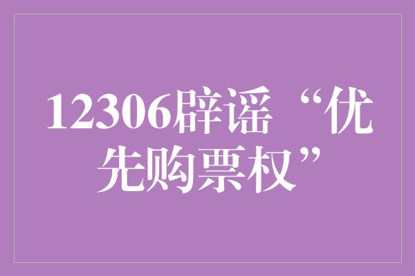 12306辟谣“优先购票权”