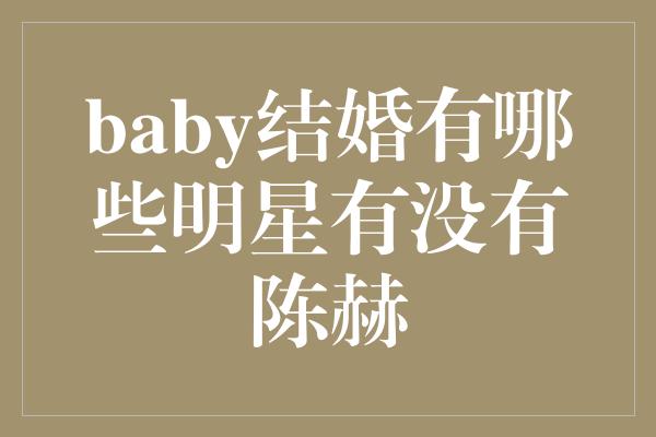 baby结婚有哪些明星有没有陈赫