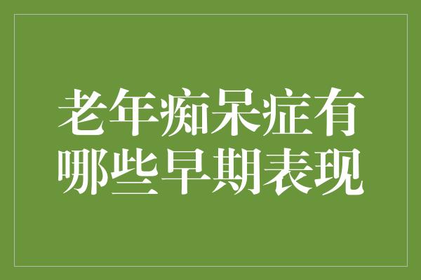 老年痴呆症有哪些早期表现