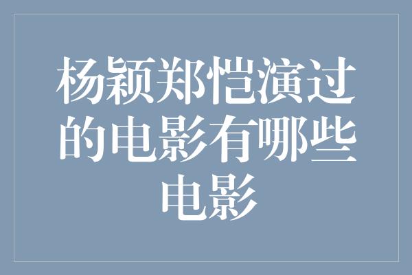 杨颖郑恺演过的电影有哪些电影