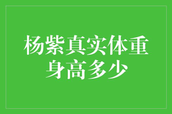 杨紫真实体重身高多少