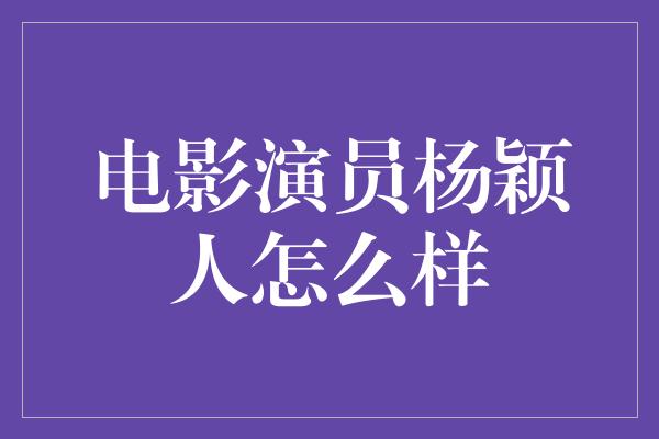 电影演员杨颖人怎么样