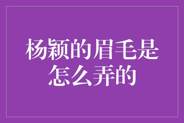 杨颖的眉毛是怎么弄的