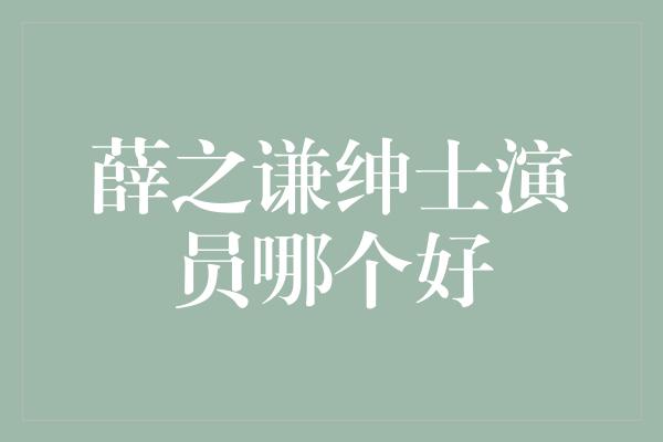 薛之谦绅士演员哪个好