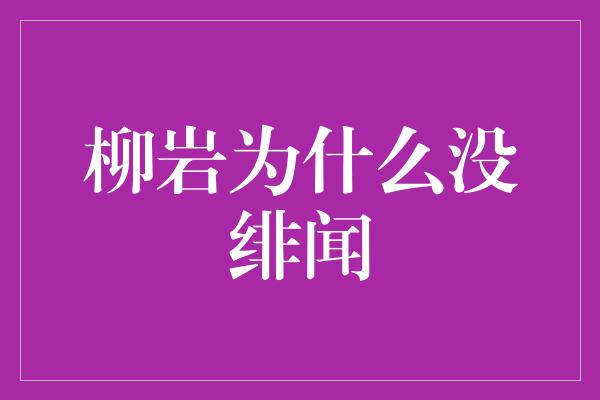 柳岩为什么没绯闻