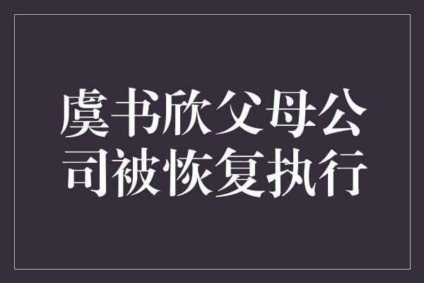 虞书欣父母公司被恢复执行