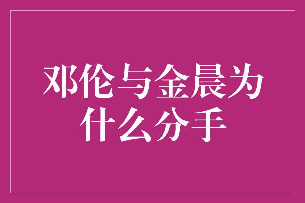 邓伦与金晨为什么分手